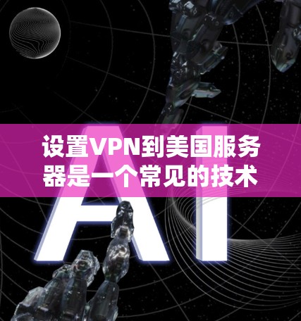 设置VPN到美国服务器是一个常见的技术问题，通常涉及以下几个步骤。以下是详细的说明