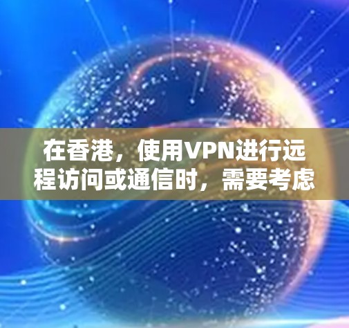 在香港，使用VPN进行远程访问或通信时，需要考虑以下几点