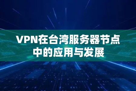 VPN在台湾服务器节点中的应用与发展