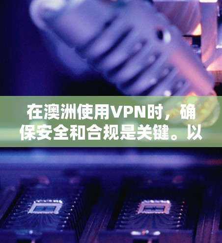 在澳洲使用VPN时，确保安全和合规是关键。以下是一些实用的小技巧和步骤，帮助你更好地配置和使用国际VPN