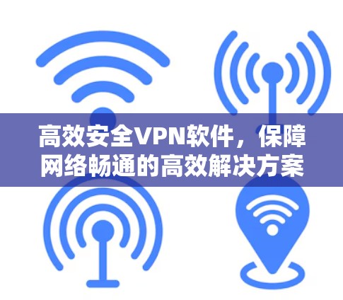 高效安全VPN软件，保障网络畅通的高效解决方案