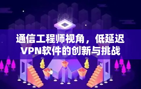 通信工程师视角，低延迟VPN软件的创新与挑战