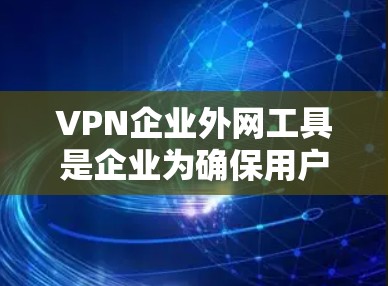 VPN企业外网工具是企业为确保用户能够安全访问外部网络服务而开发的工具。以下是一些主要的VPN企业外网工具，帮助企业管理和控制访问控制