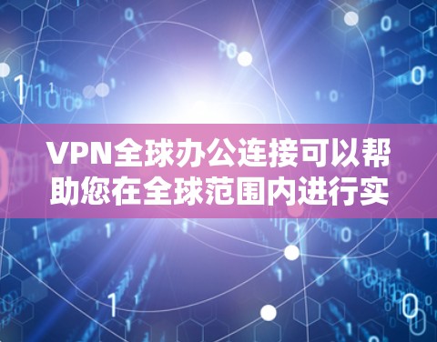 VPN全球办公连接可以帮助您在全球范围内进行实时沟通和数据共享，尤其是在需要高安全性、多语言支持和多平台依赖的情况下。以下是几个推荐的VPN服务，供您选择