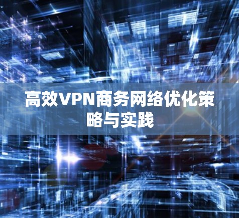 高效VPN商务网络优化策略与实践
