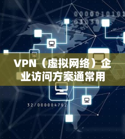 VPN（虚拟网络）企业访问方案通常用于了解客户对 VPN 服务的反馈，评估市场潜力，或进行市场推广。以下是一个通用的 VPN 企业访问方案框架，供参考