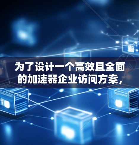 为了设计一个高效且全面的加速器企业访问方案，以下是一个分步骤的指南