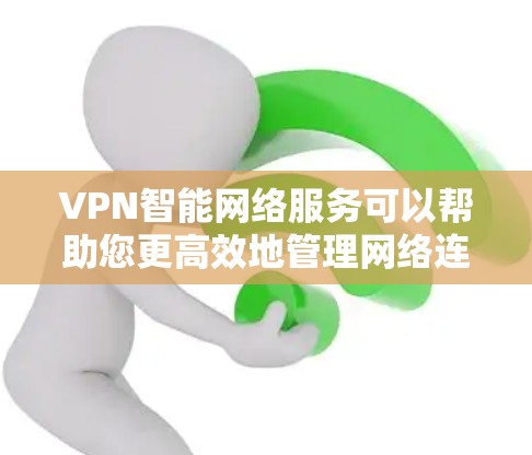 VPN智能网络服务可以帮助您更高效地管理网络连接，以满足您的需求。以下是一些步骤和方法，帮助您配置和管理智能网络服务