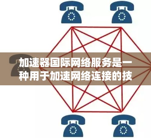 加速器国际网络服务是一种用于加速网络连接的技术，通常包括软件工具如NetJumper和NetSwitcher等，这些工具能够帮助用户在国际范围内的互联网上高效地传输数据。以下是关于这些工具的详细介绍