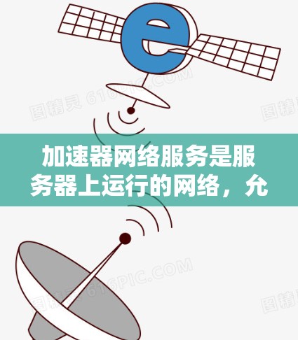 加速器网络服务是服务器上运行的网络，允许用户访问本地存储和云端存储资源。以下是详细的使用步骤和信息