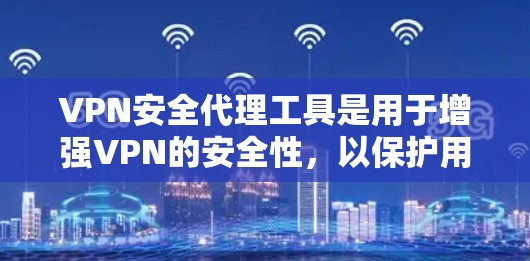VPN安全代理工具是用于增强VPN的安全性，以保护用户的数据和网络安全。以下是一些常见的VPN安全代理工具及其特点