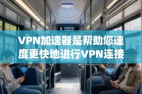 VPN加速器是帮助您速度更快地进行VPN连接的工具。以下是几个 popular 的VPN加速器，适合在手机上使用