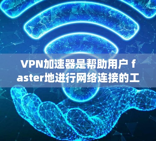 VPN加速器是帮助用户 faster地进行网络连接的工具，通常有多种安卓版的VPN加速器推荐，以下是一些 commonly used choices: