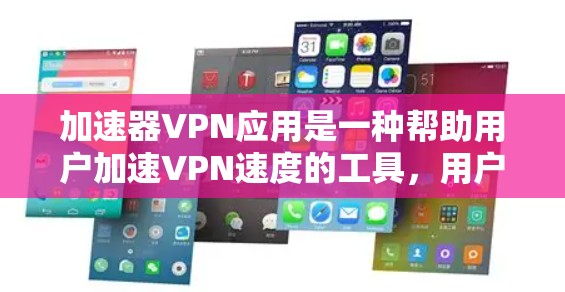 加速器VPN应用是一种帮助用户加速VPN速度的工具，用户可以通过下载并使用加速器来提升VPN的性能。以下是关于加速器VPN应用的详细指南