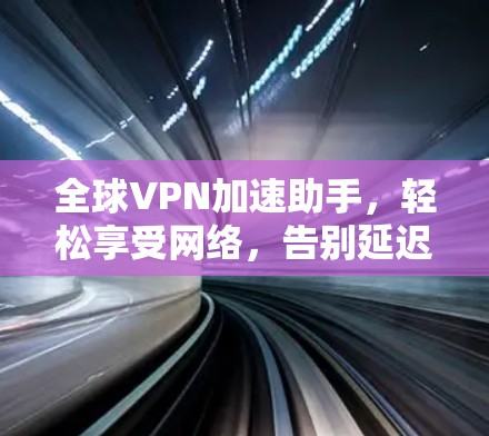 全球VPN加速助手，轻松享受网络，告别延迟