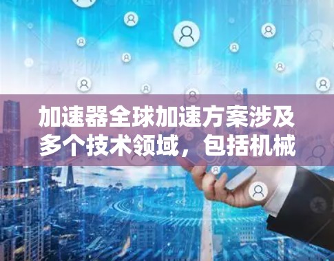 加速器全球加速方案涉及多个技术领域，包括机械加速、电子加速、能源加速等，具体方案会根据技术需求和行业特点而有所不同。以下是一些可能的加速器全球加速方案的概述