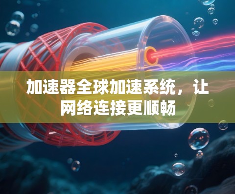 加速器全球加速系统，让网络连接更顺畅