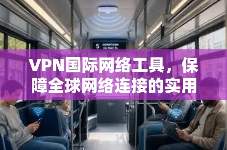 VPN国际网络工具，保障全球网络连接的实用解决方案