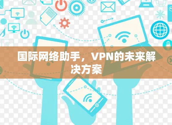 国际网络助手，VPN的未来解决方案
