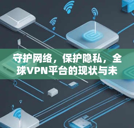 守护网络，保护隐私，全球VPN平台的现状与未来
