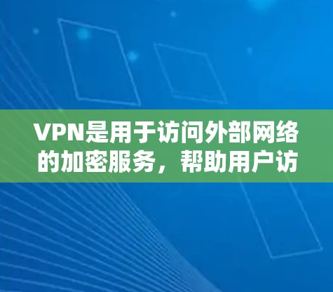 VPN是用于访问外部网络的加密服务，帮助用户访问国外网站。以下是关于VPN的详细信息