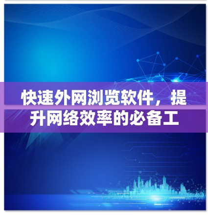 快速外网浏览软件，提升网络效率的必备工具