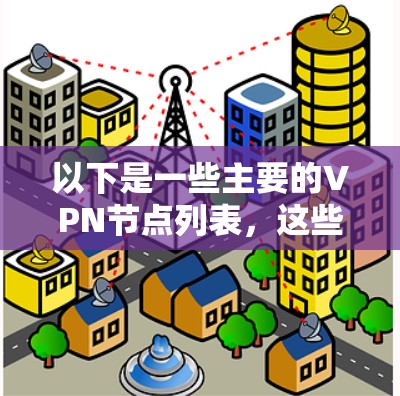 以下是一些主要的VPN节点列表，这些节点提供了多种类型的VPN服务，包括本地化、非本地化、加密和非加密服务
