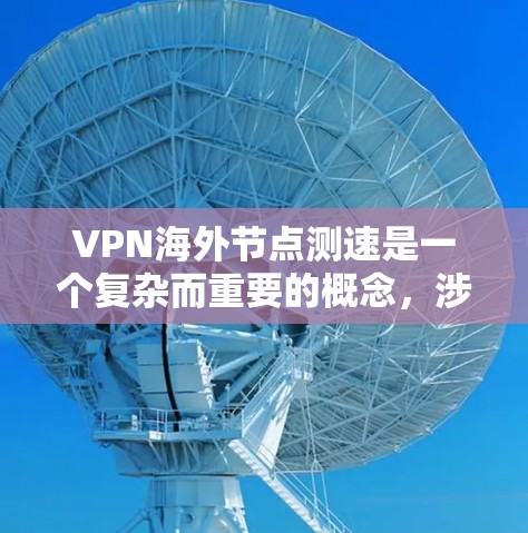 VPN海外节点测速是一个复杂而重要的概念，涉及多个技术和法律层面的考虑。以下是关于VPN海外节点测速的详细信息和建议