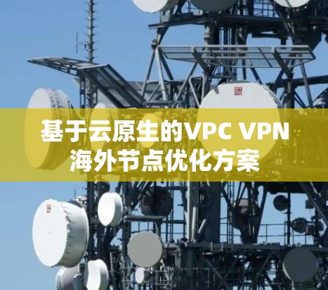 基于云原生的VPC VPN海外节点优化方案