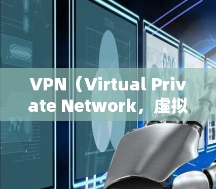 VPN（Virtual Private Network，虚拟网络）是一种远程访问网络服务，允许用户访问外网服务器，通常用于VPN连接。以下是详细的VPN配置、使用和安全注意事项的总结