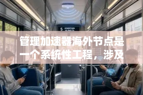 管理加速器海外节点是一个系统性工程，涉及多个步骤和工具的使用。以下是对加速器海外节点管理的详细指南