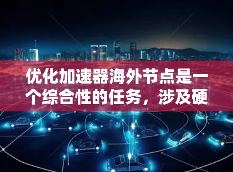 优化加速器海外节点是一个综合性的任务，涉及硬件、软件和配置等多个方面。以下是一个有条理的优化策略