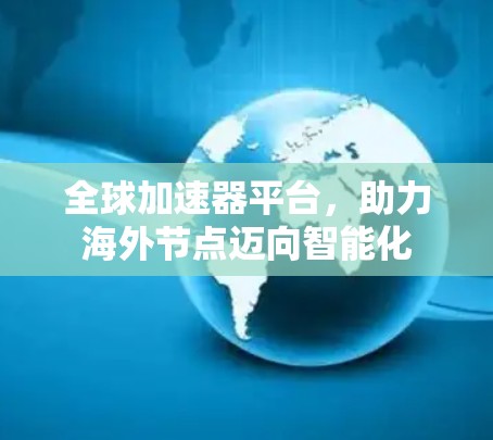 全球加速器平台，助力海外节点迈向智能化