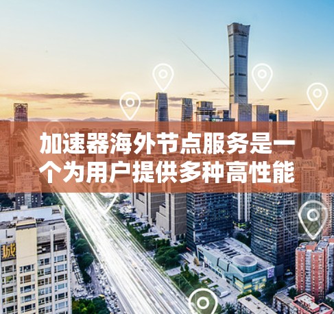 加速器海外节点服务是一个为用户提供多种高性能计算设备的平台，旨在帮助用户在不同硬件配置下进行机器学习模型训练。以下是对该服务的分步解释