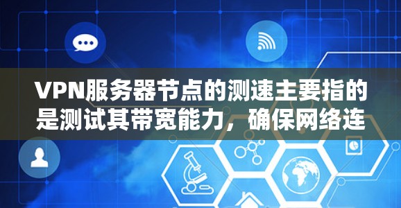 VPN服务器节点的测速主要指的是测试其带宽能力，确保网络连接稳定且高效。以下是关于如何测试VPN服务器节点带宽的步骤和方法