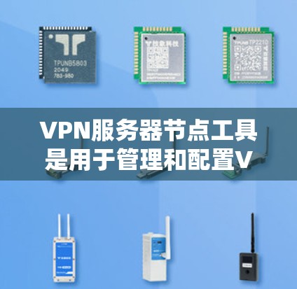 VPN服务器节点工具是用于管理和配置VPN服务器的工具。这些工具可以帮助用户管理服务器的网络连接、安全策略、用户权限以及监控服务器的使用情况。以下是几种常见的VPN服务器节点工具及其功能