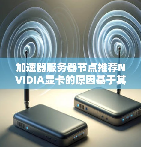 加速器服务器节点推荐NVIDIA显卡的原因基于其在多线程、多核计算上的优势，以及在特定计算任务中的表现。以下是详细的解释和总结