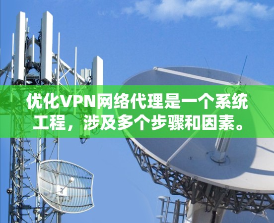 优化VPN网络代理是一个系统工程，涉及多个步骤和因素。以下是一个清晰的优化步骤指南