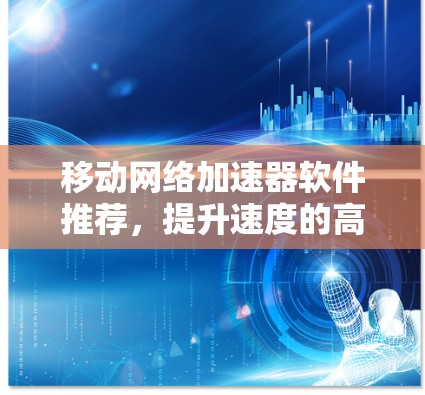 移动网络加速器软件推荐，提升速度的高效选择