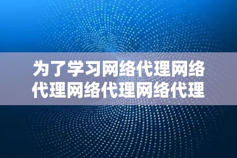 为了学习网络代理网络代理网络代理网络代理网络代理，以下是一步步的指南