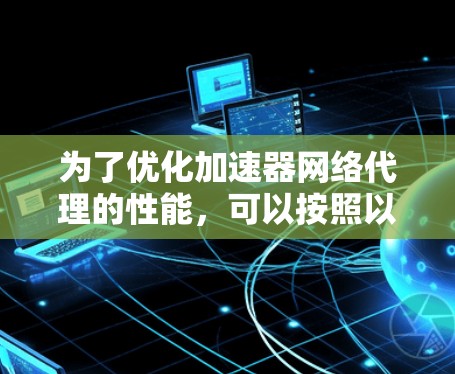 为了优化加速器网络代理的性能，可以按照以下步骤进行配置调整