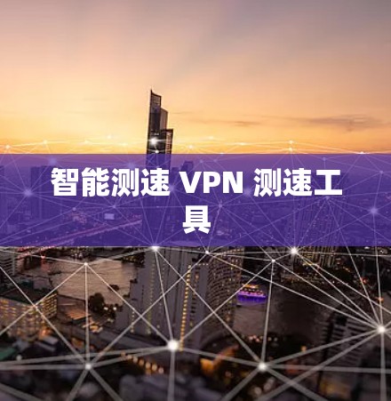智能测速 VPN 测速工具