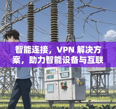 智能连接，VPN 解决方案，助力智能设备与互联网的深度连接