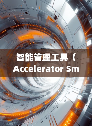 智能管理工具（Accelerator Smart Management Tool）是一种用于优化计算机系统性能的工具，旨在自动管理加速器，提升资源利用率和用户体验。以下是对该工具的详细分析