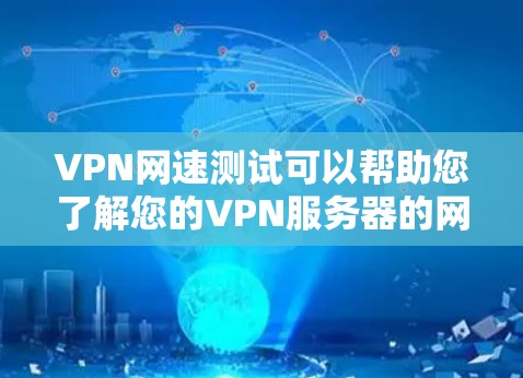 VPN网速测试可以帮助您了解您的VPN服务器的网速情况。以下是一个详细的步骤指南，您可以根据自己的设备和网络情况进行测试