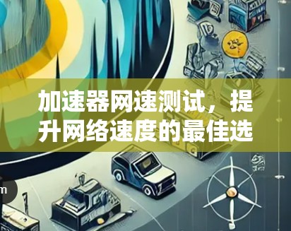 加速器网速测试，提升网络速度的最佳选择