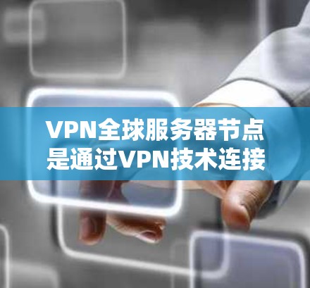 VPN全球服务器节点是通过VPN技术连接多个服务器中心，实现用户可以在一个服务器中心访问另一个服务器中心内容的网络架构。以下是构建这样的VPN网络的关键步骤