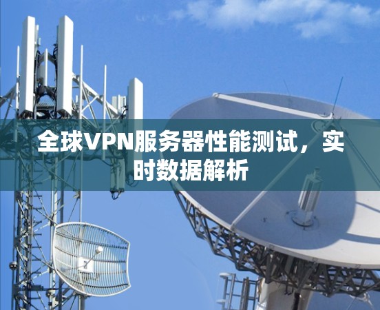 全球VPN服务器性能测试，实时数据解析
