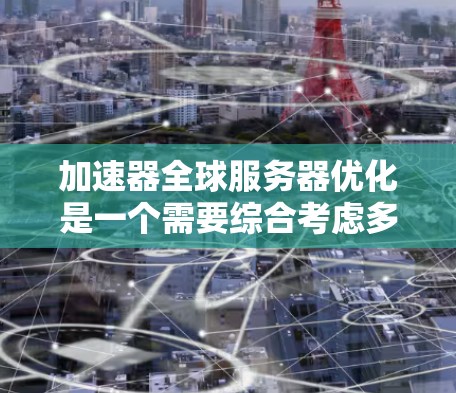 加速器全球服务器优化是一个需要综合考虑多个因素的复杂问题。以下是一些优化加速器的常见方法和策略