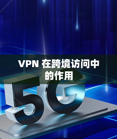VPN 在跨境访问中的作用